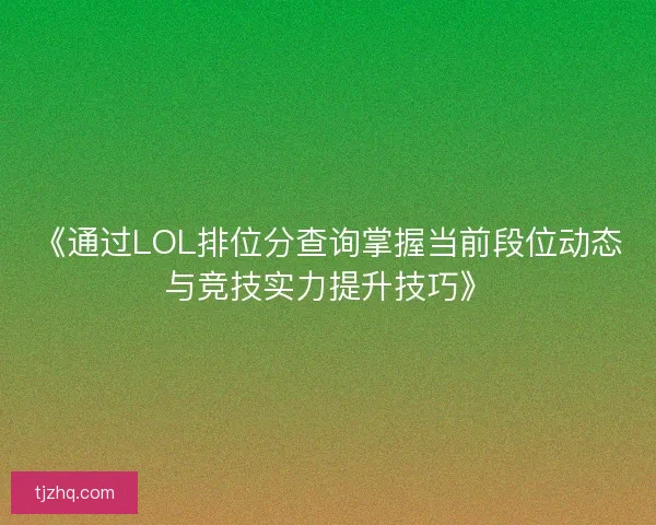 《通过LOL排位分查询掌握当前段位动态与竞技实力提升技巧》