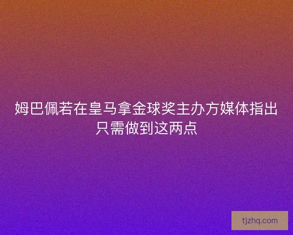 姆巴佩若在皇马拿金球奖主办方媒体指出只需做到这两点