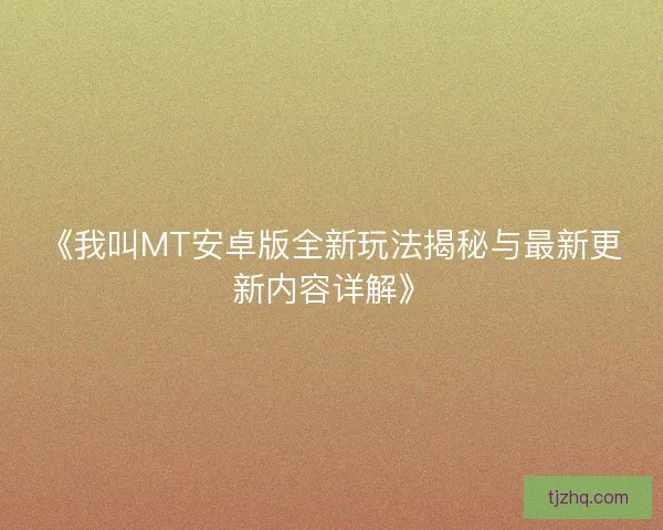 《我叫MT安卓版全新玩法揭秘与最新更新内容详解》 《我叫MT安卓版全新玩法揭秘与最新更新内容详解》