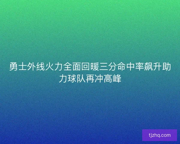 勇士外线火力全面回暖三分命中率飙升助力球队再冲高峰