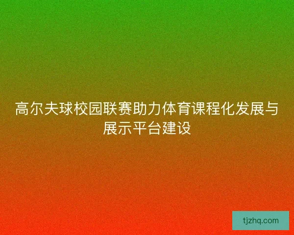 高尔夫球校园联赛助力体育课程化发展与展示平台建设