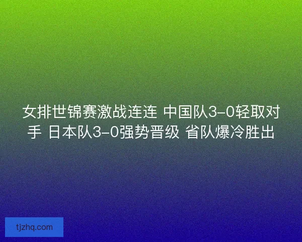 女排世锦赛激战连连 中国队3-0轻取对手 日本队3-0强势晋级 省队爆冷胜出