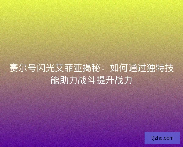 赛尔号闪光艾菲亚揭秘：如何通过独特技能助力战斗提升战力