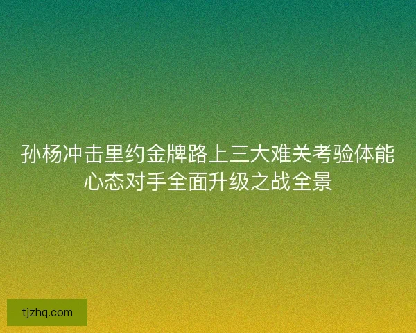 孙杨冲击里约金牌路上三大难关考验体能心态对手全面升级之战全景