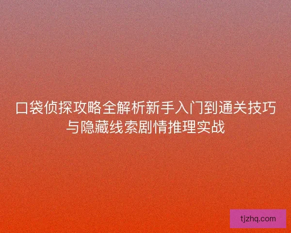 口袋侦探攻略全解析新手入门到通关技巧与隐藏线索剧情推理实战 口袋侦探攻略全解析新手入门到通关技巧与隐藏线索剧情推理实战